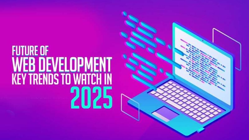 The Future of Web Development: Key Technologies and Trends to Watch in 2025