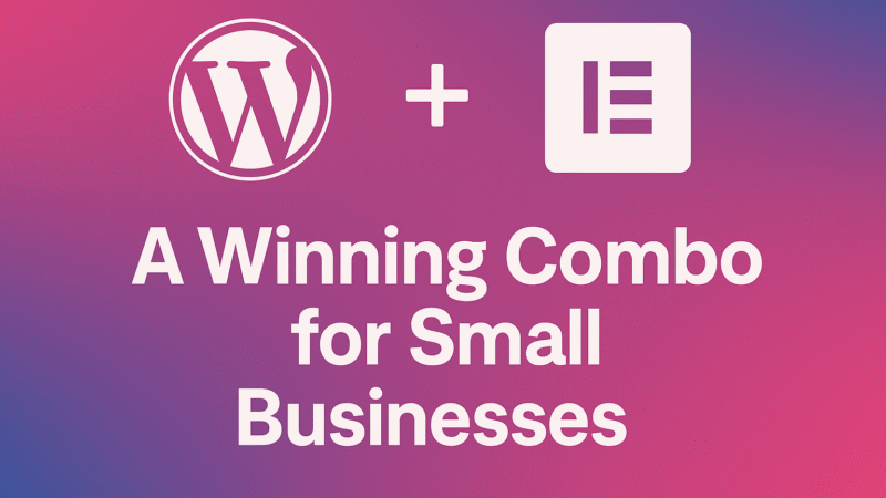 Why WordPress + Elementor Is a Winning Combo for Small Businesses